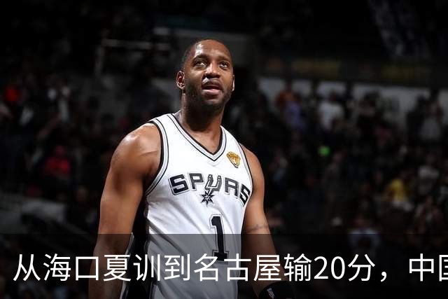 从海口夏训到名古屋输20分，中国男篮这个夏天到底值几分？
